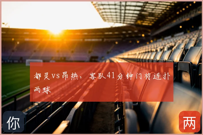 都灵vs昂热,客队41分钟门将连扑两球