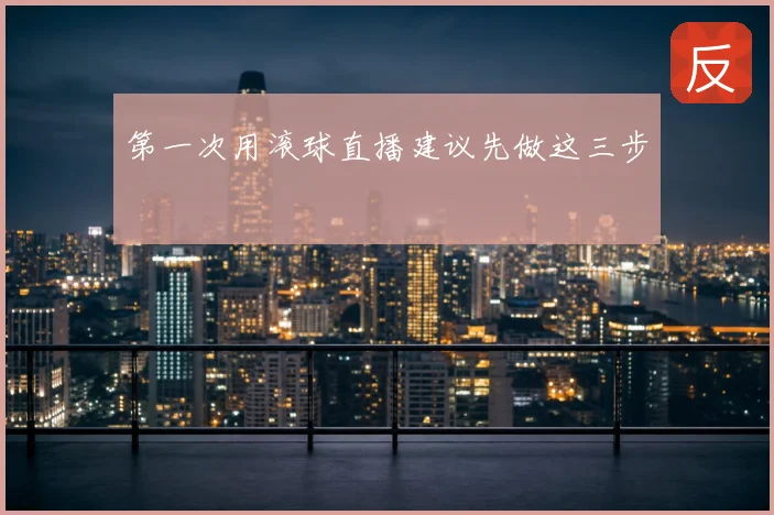 第一次用滚球直播建议先做这三步