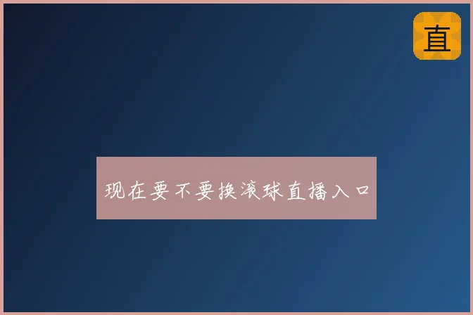 现在要不要换滚球直播入口