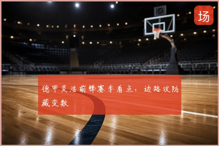 德甲灵活前锋赛季看点,边路攻防藏变数