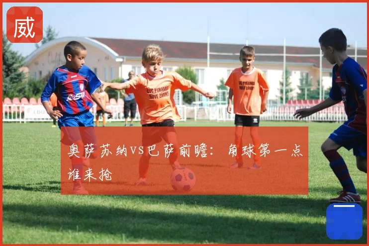 奥萨苏纳vs巴萨前瞻:角球第一点谁来抢