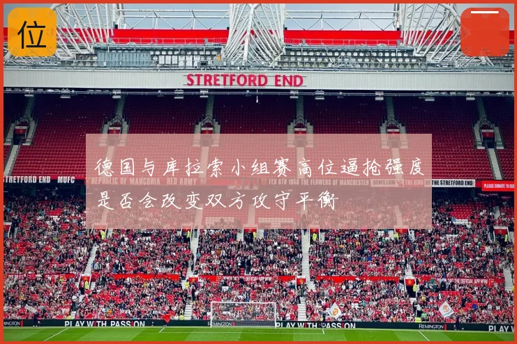 德国与库拉索小组赛高位逼抢强度是否会改变双方攻守平衡