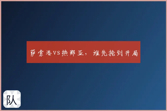 萨索洛vs热那亚,谁先抢到开局