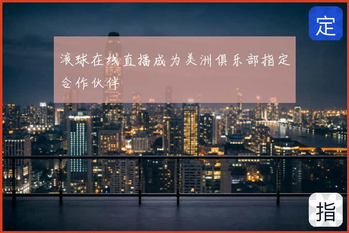 滚球在线直播成为美洲俱乐部指定合作伙伴