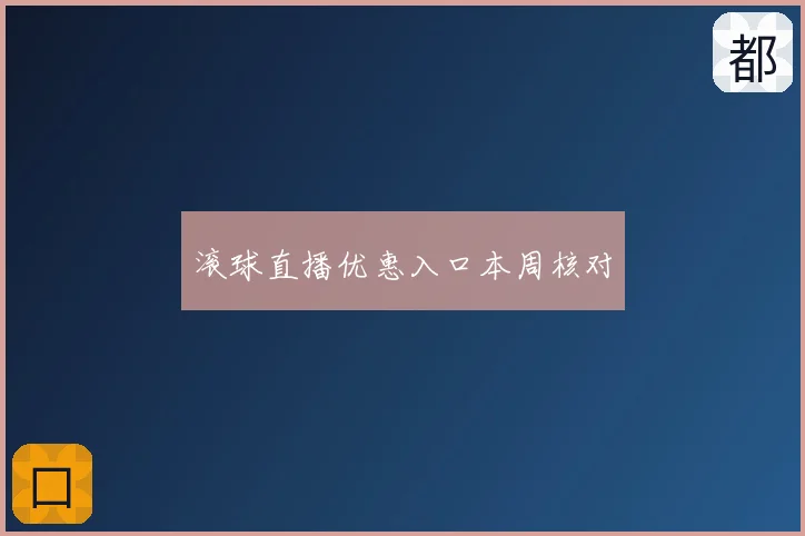 滚球直播优惠入口本周核对
