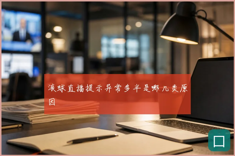 滚球直播提示异常多半是哪几类原因